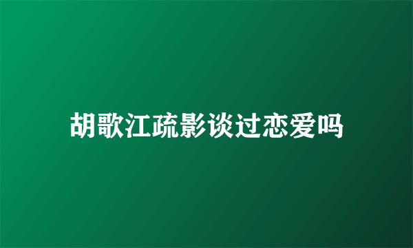 胡歌江疏影谈过恋爱吗