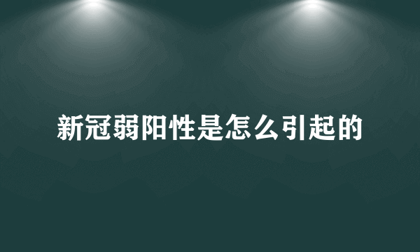 新冠弱阳性是怎么引起的