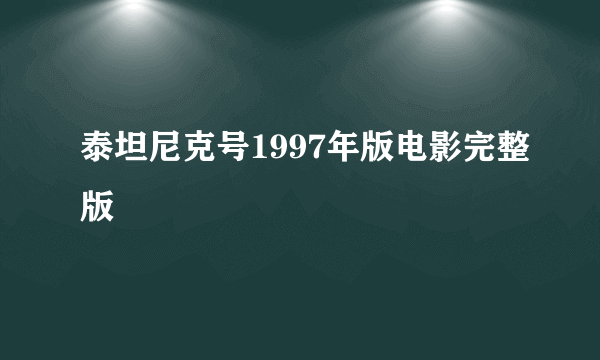 泰坦尼克号1997年版电影完整版