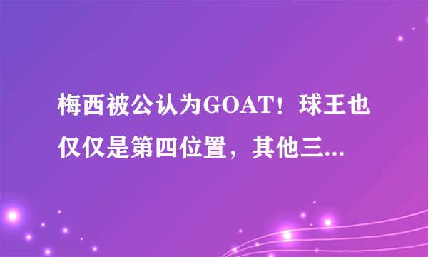 梅西被公认为GOAT！球王也仅仅是第四位置，其他三人已超神