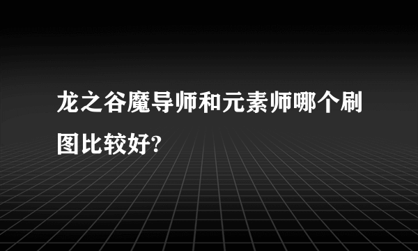 龙之谷魔导师和元素师哪个刷图比较好?