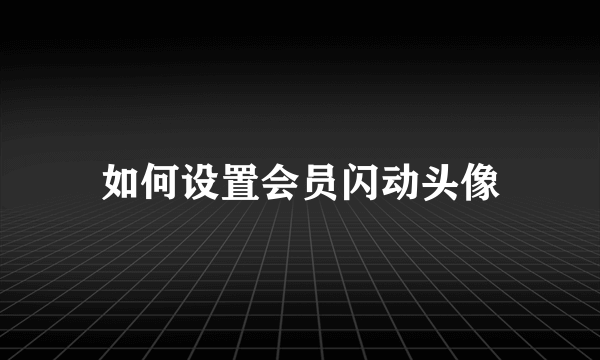 如何设置会员闪动头像