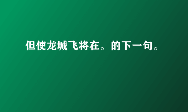 但使龙城飞将在。的下一句。