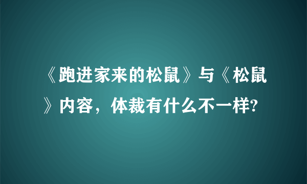 《跑进家来的松鼠》与《松鼠》内容，体裁有什么不一样?