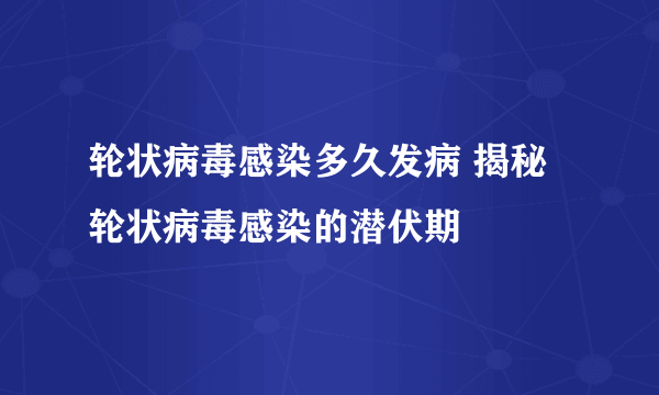 轮状病毒感染多久发病 揭秘轮状病毒感染的潜伏期