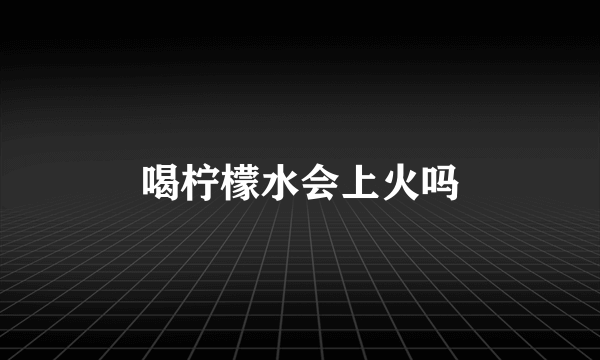 喝柠檬水会上火吗