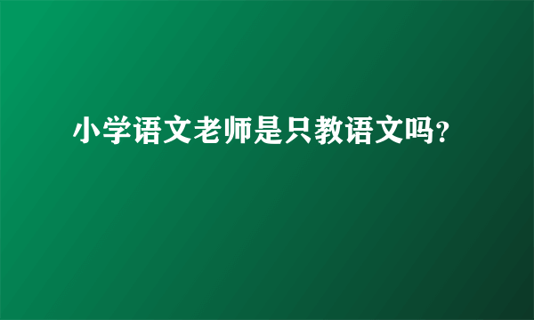 小学语文老师是只教语文吗？