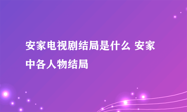 安家电视剧结局是什么 安家中各人物结局