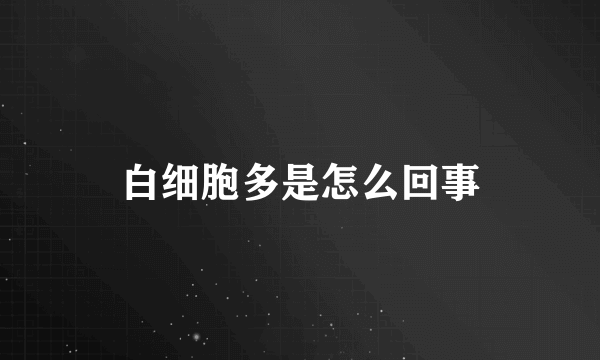 白细胞多是怎么回事