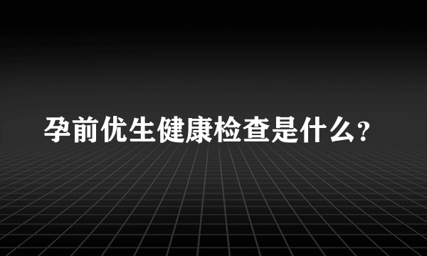 孕前优生健康检查是什么？