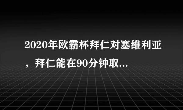 2020年欧霸杯拜仁对塞维利亚，拜仁能在90分钟取胜夺冠吗？