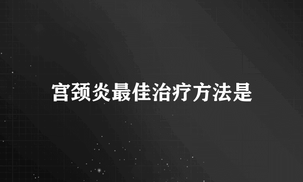 宫颈炎最佳治疗方法是