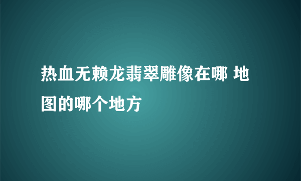 热血无赖龙翡翠雕像在哪 地图的哪个地方