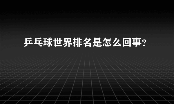 乒乓球世界排名是怎么回事？