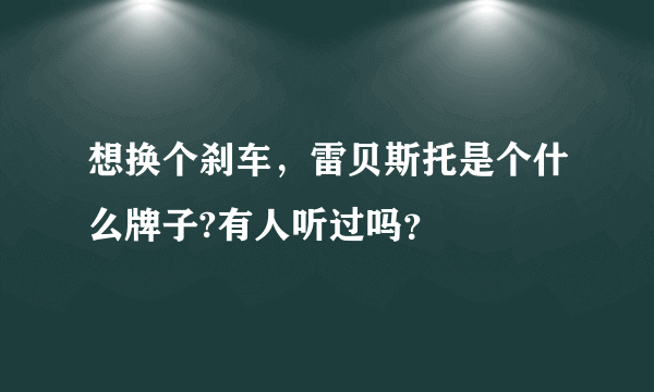 想换个刹车，雷贝斯托是个什么牌子?有人听过吗？