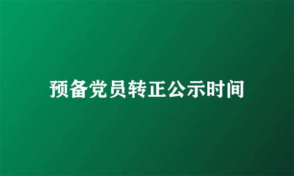 预备党员转正公示时间