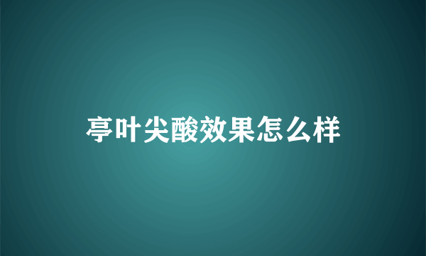 亭叶尖酸效果怎么样