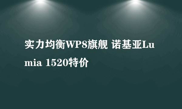 实力均衡WP8旗舰 诺基亚Lumia 1520特价