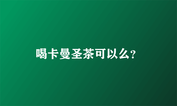 喝卡曼圣茶可以么？