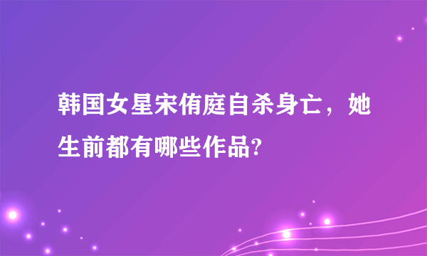 韩国女星宋侑庭自杀身亡，她生前都有哪些作品?