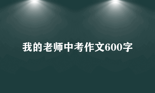 我的老师中考作文600字