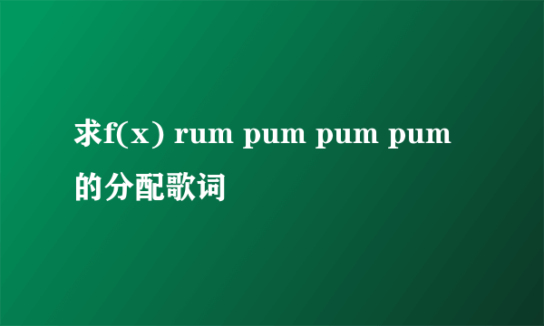 求f(x) rum pum pum pum的分配歌词