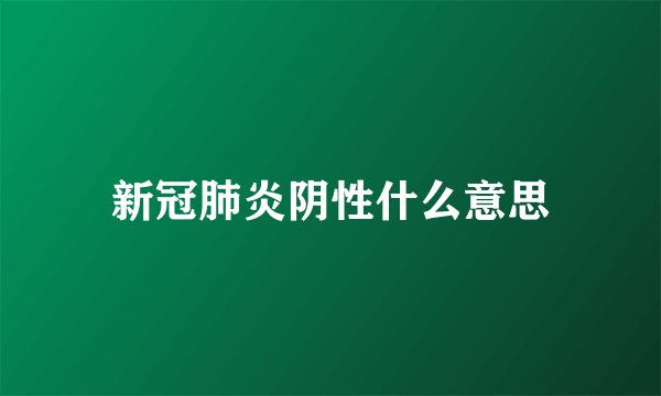 新冠肺炎阴性什么意思