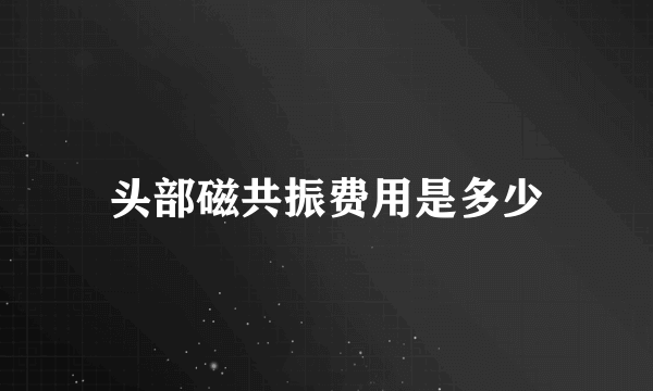 头部磁共振费用是多少