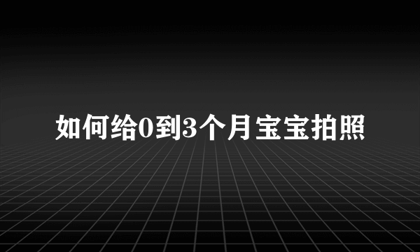 如何给0到3个月宝宝拍照