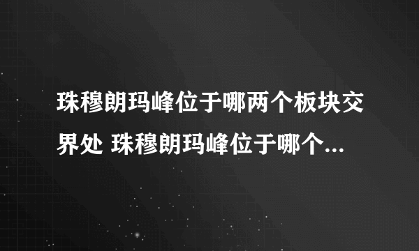 珠穆朗玛峰位于哪两个板块交界处 珠穆朗玛峰位于哪个板块之间