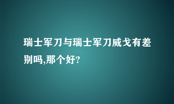 瑞士军刀与瑞士军刀威戈有差别吗,那个好?