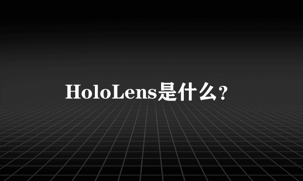 HoloLens是什么？