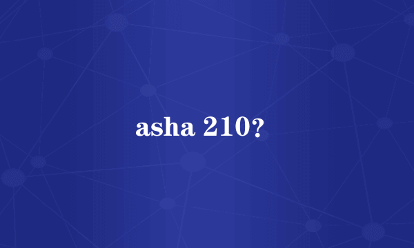 asha 210？