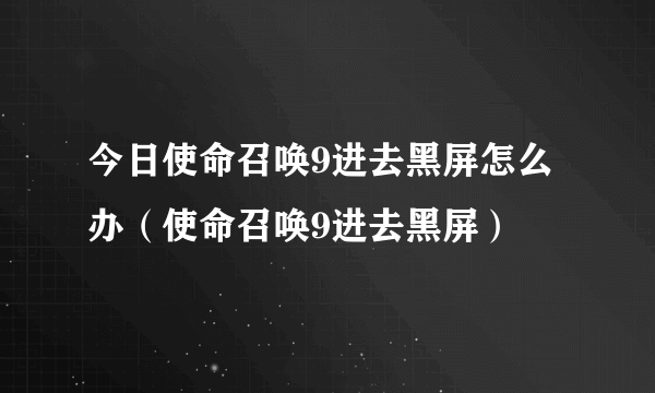 今日使命召唤9进去黑屏怎么办（使命召唤9进去黑屏）