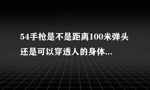 54手枪是不是距离100米弹头还是可以穿透人的身体?它的最大射程是多少米？