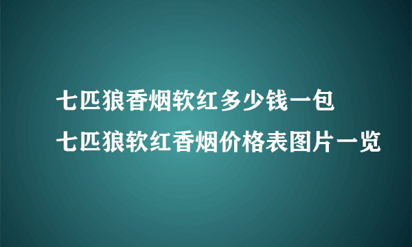 七匹狼香烟软红多少钱一包 七匹狼软红香烟价格表图片一览