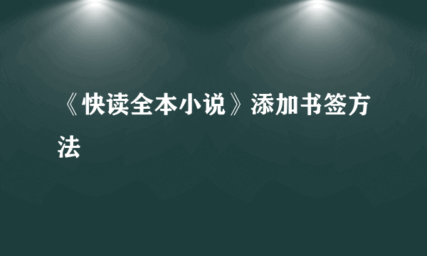 《快读全本小说》添加书签方法