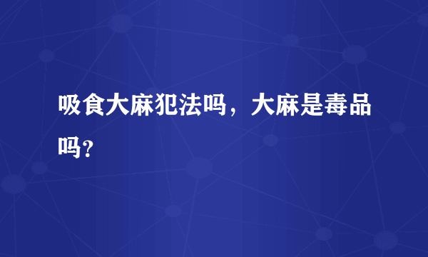 吸食大麻犯法吗，大麻是毒品吗？