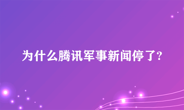 为什么腾讯军事新闻停了?