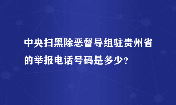 中央扫黑除恶督导组驻贵州省的举报电话号码是多少？