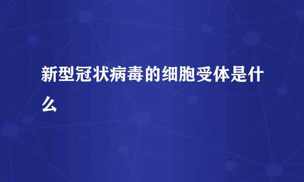 新型冠状病毒的细胞受体是什么