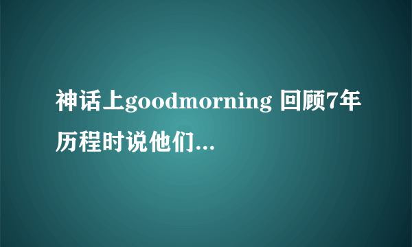 神话上goodmorning 回顾7年历程时说他们在娱乐节目也有好的表现 这些节目都是哪些呀 跪求！！！