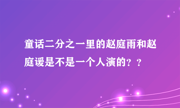 童话二分之一里的赵庭雨和赵庭谖是不是一个人演的？？