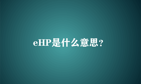 eHP是什么意思？