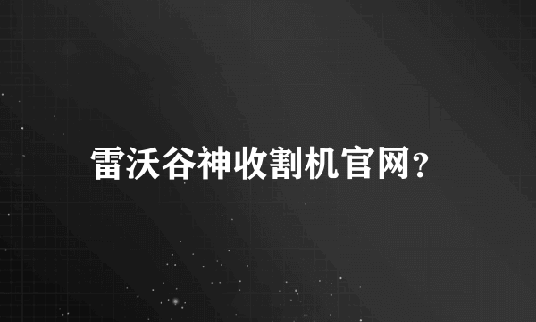 雷沃谷神收割机官网？