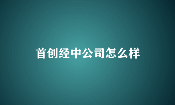 首创经中公司怎么样