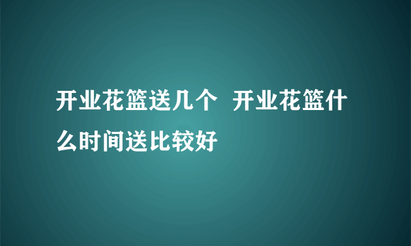 开业花篮送几个  开业花篮什么时间送比较好