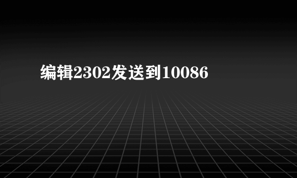 编辑2302发送到10086