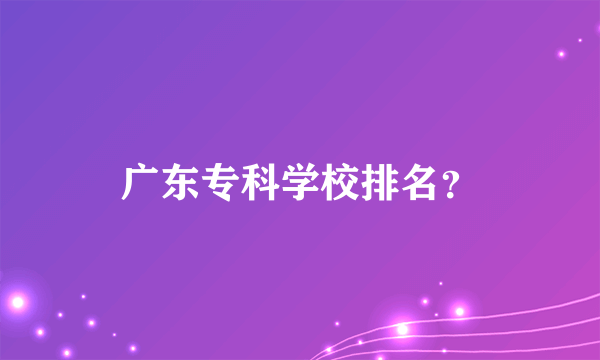 广东专科学校排名？