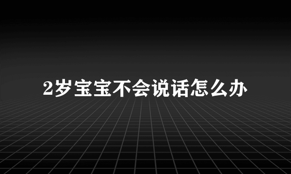 2岁宝宝不会说话怎么办